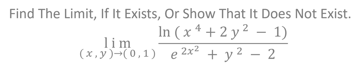 Find The Limit, If It Exists, Or Show That It Does Not Exist.
In (x4 + 2y²
+ 2 y ² - 1)
2x²
2
+ y ²
lim
(x,y) →(0, 1)
e
- 2