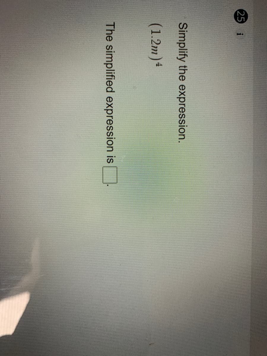 25
Simplify the expression.
(1.2m)4
The simplified expression is
