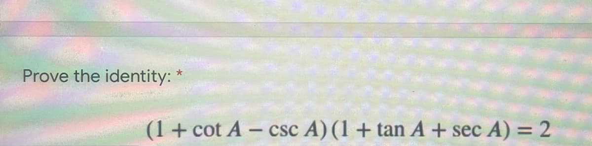 Prove the identity: *
(1+ cot A - csc A) (1 + tan A + sec A) = 2
