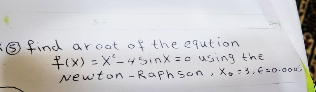 *
2
find aroot of the eqution
f(x) = x² - 4 Sinx = 0 using the
Newton-Raphson, Xo = 3,6=0.0005