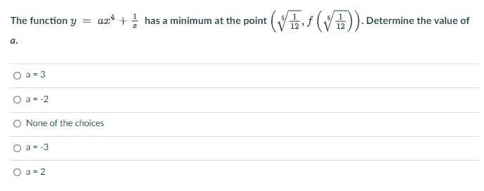 The function y =
a.
O a=3
O a = -2
ax4
+has a minimum at the point (√(√)). Determine the value of
None of the choices
O a = -3
O a = 2