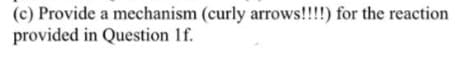 (c) Provide a mechanism (curly arrows!!!!) for the reaction
provided in Question 1f.