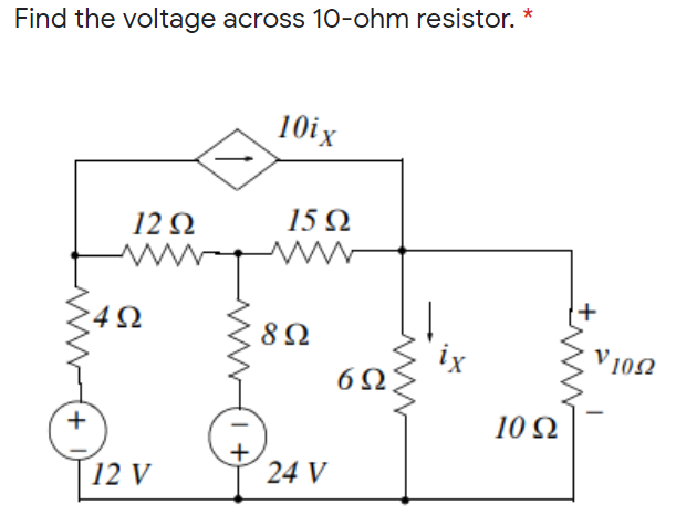 Find the voltage across 10-ohm resistor. *
10ix
12 Ω
15Ω
4Ω
8Ω
ix
6Ω
V 102
10 Ω
12 V
24 V
+
