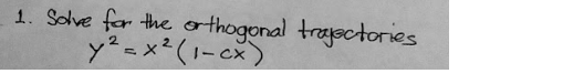 1. Solve for the othogonal trasctories
y =x²(1-cx)
