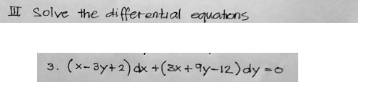 II Solve the differential equations
(x- 3y+2) dx +(3x+ 9y-12) dy =o
3.
