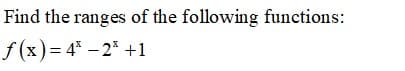 Find the ranges of the following functions:
f (x)= 4* – 2* +1
