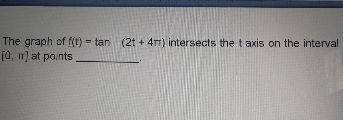 The graph of f(t) = tan (2t + 4TT) intersects the t axis on the interval
%3D
[0, TT] at points
