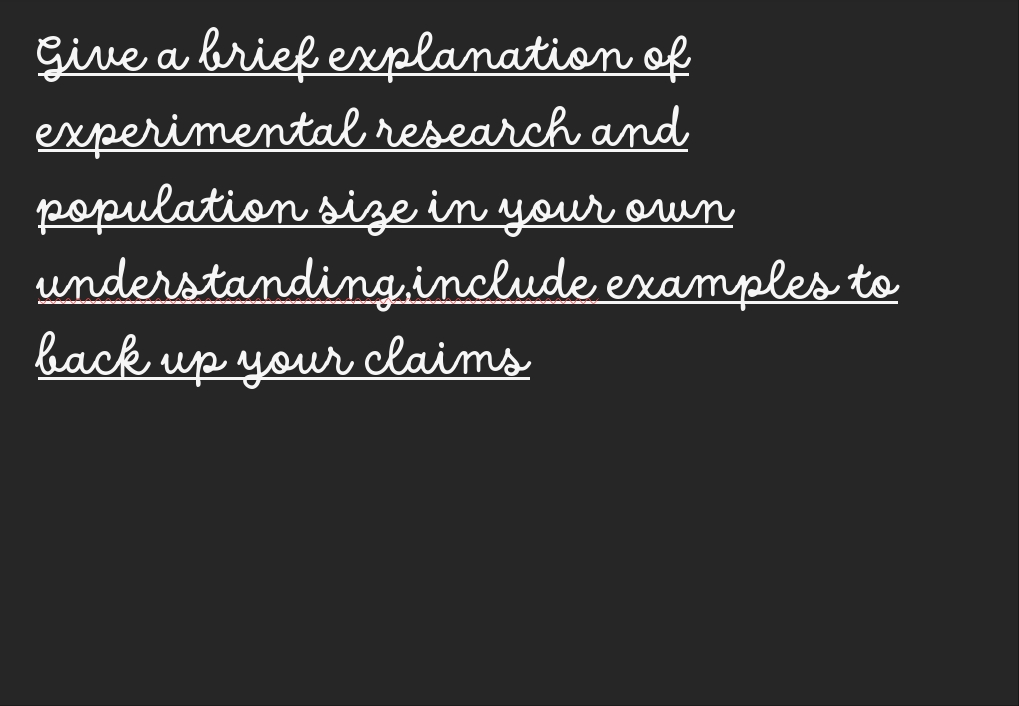 Give a brief explanation of
experimental research and
population size in your own
understanding include examples to
back up your claims