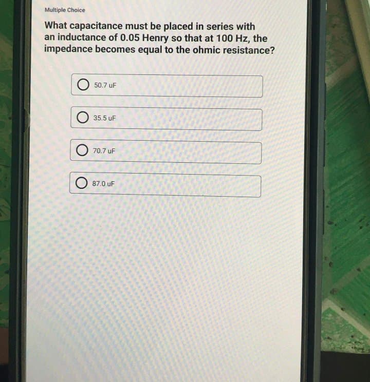 Multiple Choice
What capacitance must be placed in series with
an inductance of 0.05 Henry so that at 100 Hz, the
impedance becomes equal to the ohmic resistance?
50.7 uF
35.5 uF
70.7 uF
87.0 uF
