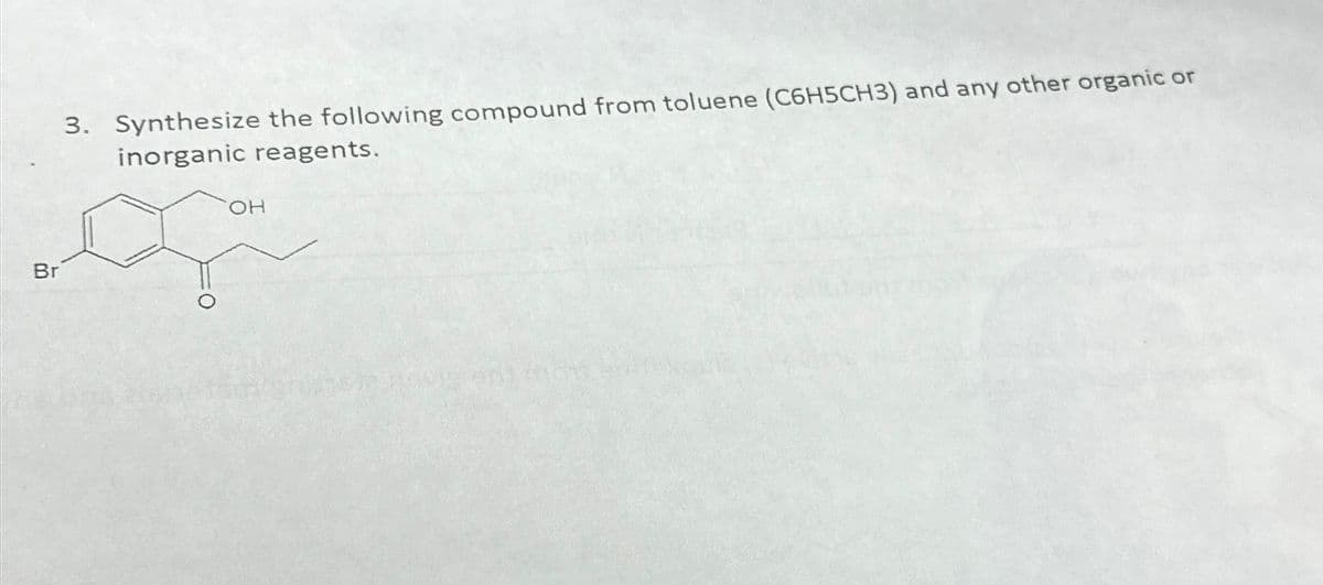 Br
3. Synthesize the following compound from toluene (C6H5CH3) and any other organic or
inorganic reagents.
OH