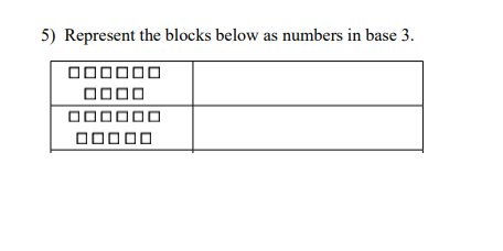 5) Represent the blocks below as numbers in base 3.

The image shows two rows of blocks inside a grid. Here is a description for each row:

- **First Row:** Contains 8 blocks.
- **Second Row:** Contains 5 blocks.

The task is to express these block counts as numbers in base 3.