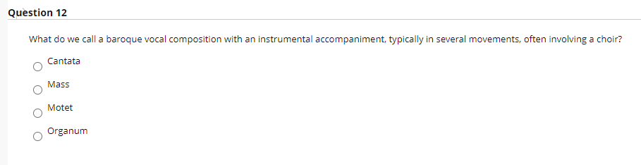 Quèstion 12
What do we call a baroque vocal composition with an instrumental accompaniment, typically in several movements, often involving a choir?
Cantata
Mass
Motet
Organum
