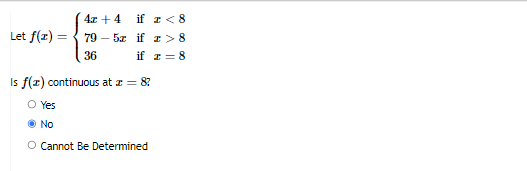 4x + 4
if I< 8
Let f(z) = { 79 – 5z if r >8
36
if I = 8
Is f(r) continuous at z = 8?
Yes
No
O Cannot Be Determined
