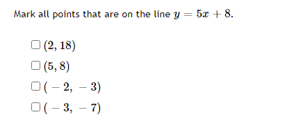 Mark all points that are on the line y = 5x + 8.
О (2, 18)
O (5, 8)
O(- 2, – 3)
O(- 3, – 7)
