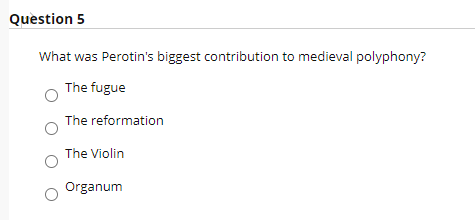 Question 5
What was Perotin's biggest contribution to medieval polyphony?
The fugue
The reformation
The Violin
Organum
