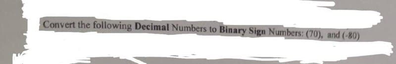 Convert the following Decimal Numbers to Binary Sign Numbers: (70), and (-80)
