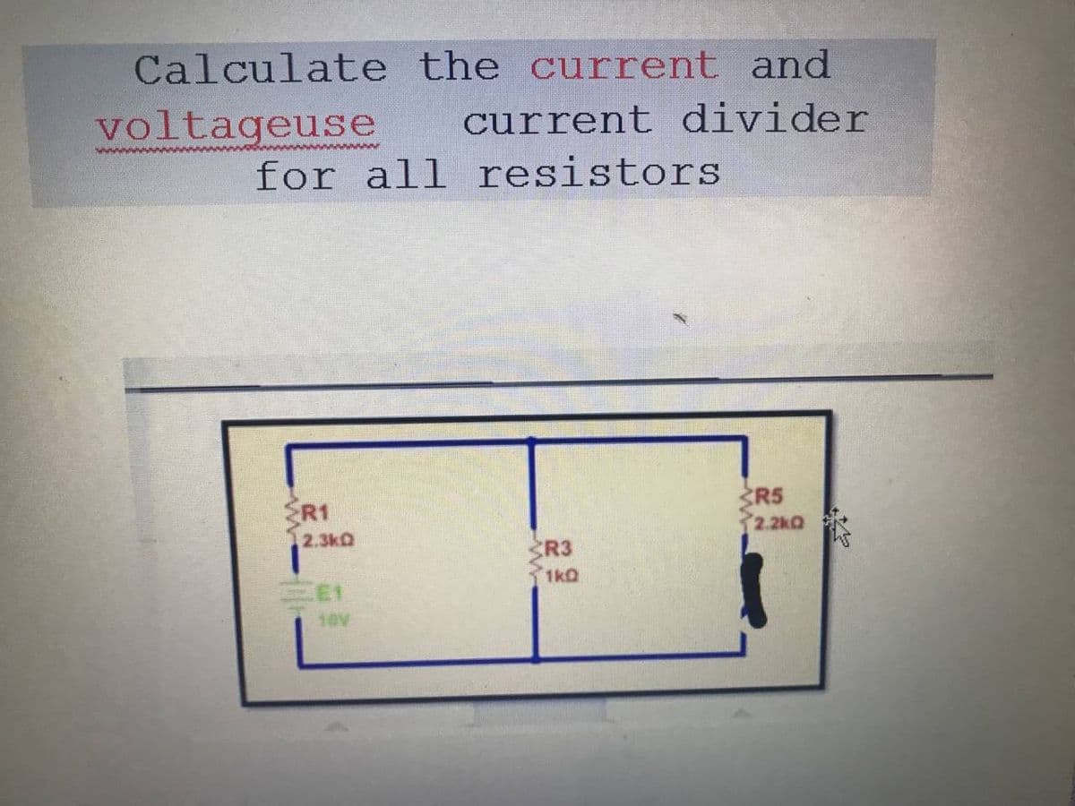 Calculate the current and
voltageuse
current divider
for all resistors
ER1
SR5
2.2kQ
2.3kD
R3
1kQ
E1
19V
