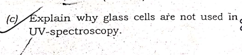 (c) Éxplain why glass cells are not used in,
UV-spectroscopy.
