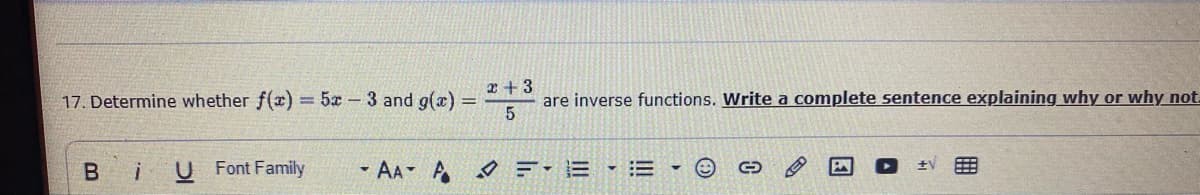 17. Determine whether f(x)
x + 3
= 5x - 3 and g(x) =
are inverse functions. Write a complete sentence explaining why or why not.
U Font Family
- AA- A F-E E
±V
