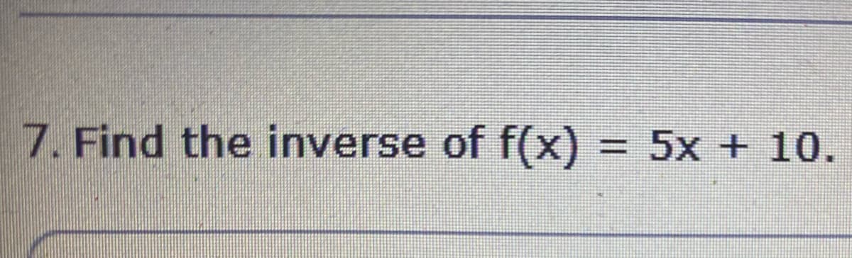 7. Find the inverse of f(x)
= 5x + 10.
