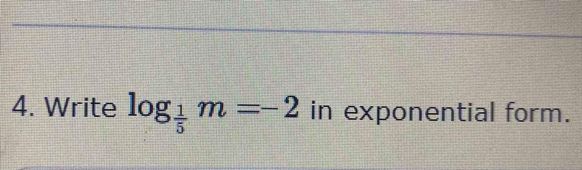 4. Write
log,
2 in exponential form.
