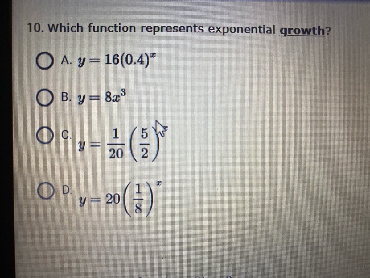 10. Which function represents exponential growth?
O A. y = 16(0.4)"
%3D
B. y=
823
%3D
C.
20
2
O D.
y = 20
8.
