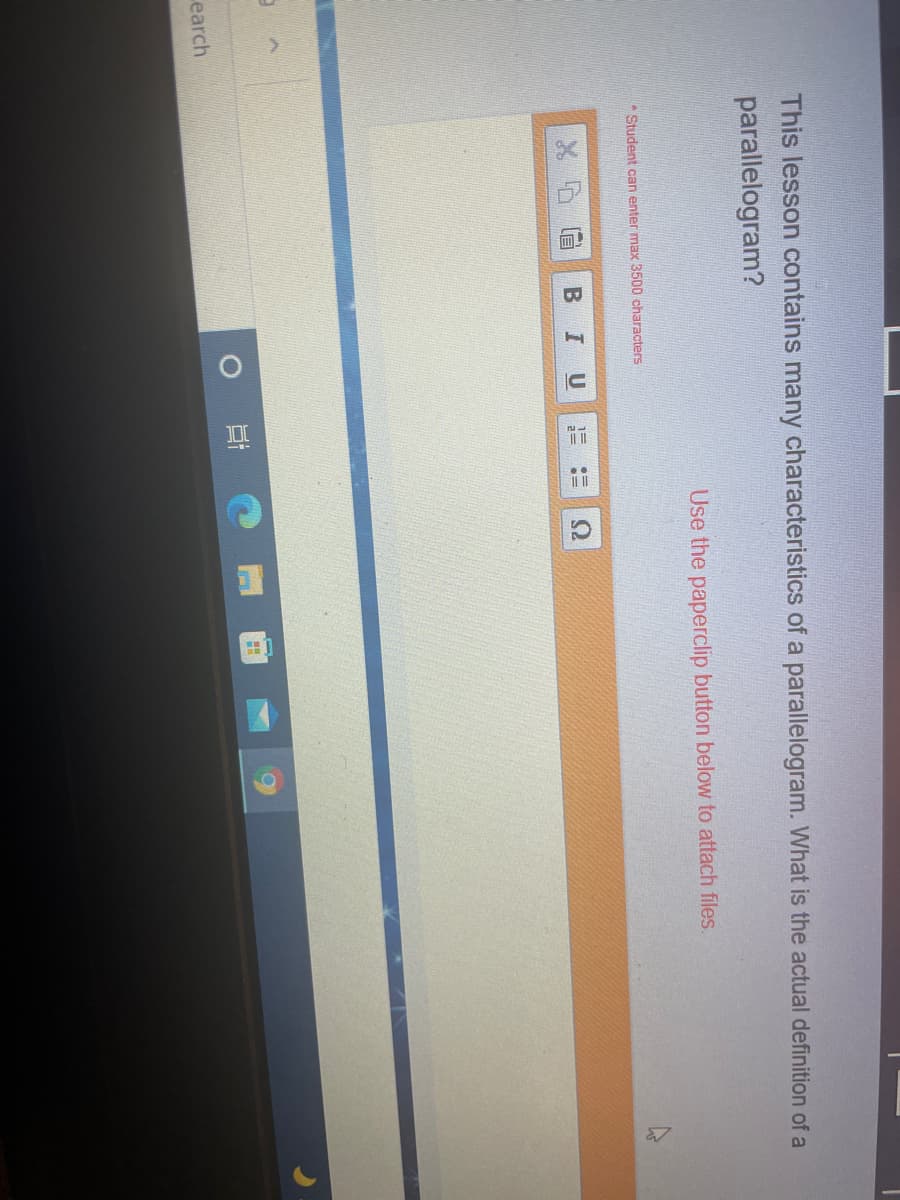 This lesson contains many characteristics of a parallelogram. What is the actual definition of a
parallelogram?
Use the paperclip button below to attach files.
* Student can enter max 3500 characters
earch
