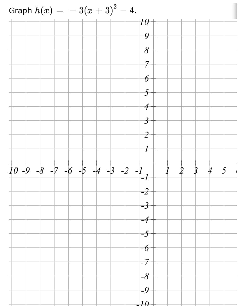 Graph h(x)
– 3(x + 3)² – 4.
10
10 -9 -8 -7 -6 -5 -4 -3 -2 -1
I 2 3 4
-2
-3
-4
-5
-6
-7
8-
-9
10-
3.
