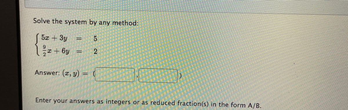 Solve the system by any method:
5x + 3y
9.
じ2+6y
+ 6y =
Answer: (x, y) = (
00
(க, gு)
Enter your answers as integers or as reduced fraction(s) in the form A/B.
有
翡
