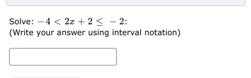 Solve: – 4 < 2x + 2 < - 2:
(Write your answer using interval notation)
