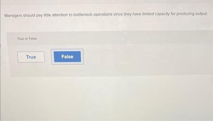 Managers should pay little attention to bottleneck operations since they have limited capacity for producing output.
True or False
True
False