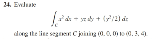 24. Evaluate
x² dx + yz dy + (y²/2) dz
along the line segment C joining (0, 0, 0) to (0, 3, 4).
