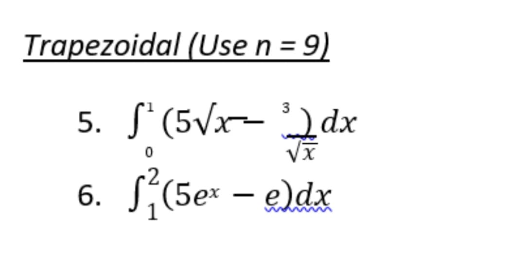 Trapezoidal (Use n = 9)
3
5. S¹ (5√x-³) dx
√x
6.
1² (5ex - e)dx