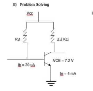 II) Problem Solving
V.CC
RB
W
lb = 20 ya
22 ΚΩ
VCE= 7.2V
le=4 mA
1