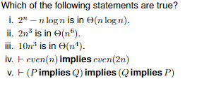 Which of the following statements are true?
i. 2" - n logn is in (n logn).
ii. 2n³ is in (nº).
iii. 10n³ is in (n¹).
iv. + even(n) implies even(2n)
v. + (Pimplies (2) implies (Q implies P)