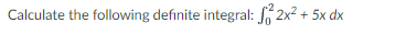 Calculate the following definite integral: 2x² + 5x dx