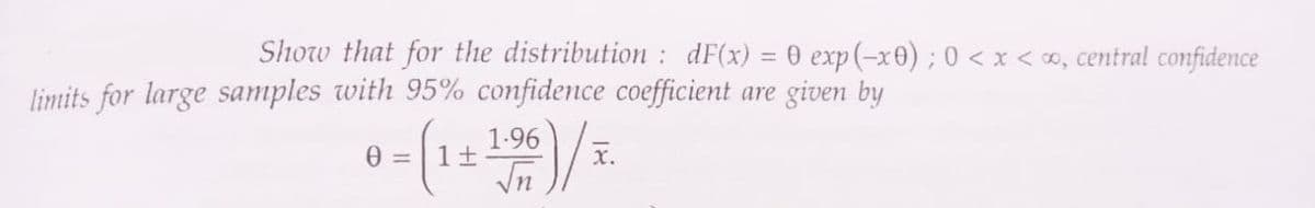 Show that for the distribution: dF(x) = 0 exp(-x0) ; 0 < x <∞, central confidence
limits for large samples with 95% confidence coefficient are given by
0 = 1+
1.96
1500)/I.
X.