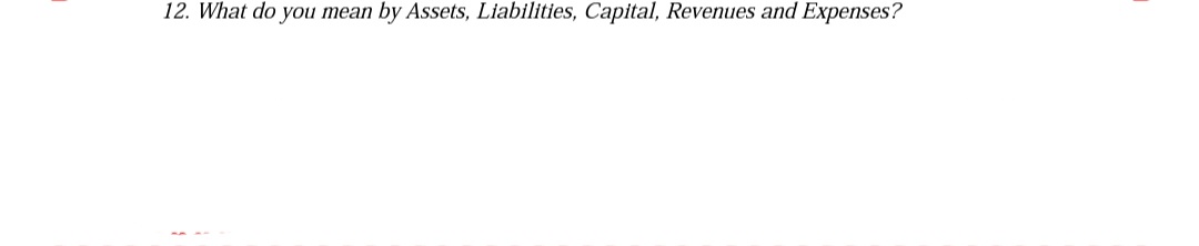 12. What do you mean by Assets, Liabilities, Capital, Revenues and Expenses?
