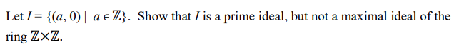 Let I= {(a, 0) | a e Z}. Show that I is a prime ideal, but not a maximal ideal of the
ring Z×Z.
