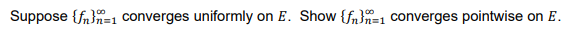 Suppose {fn}n=1 converges uniformly
on E. Show {fn=1 converges pointwise
on E.
