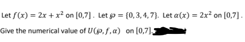 Let f(x) = 2x + x² on [0,7]. Let o = {0,3,4, 7}. Let a(x) = 2x² on [0,7].
Give the numerical value of U(,f,a)
on
[0,7],
