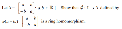 a
Let S= {
: a,b e R } . Show that Ø : C→ S defined by
a
b
is a ring homomorphism.
a
ø(a + bi) =|
9-
a
