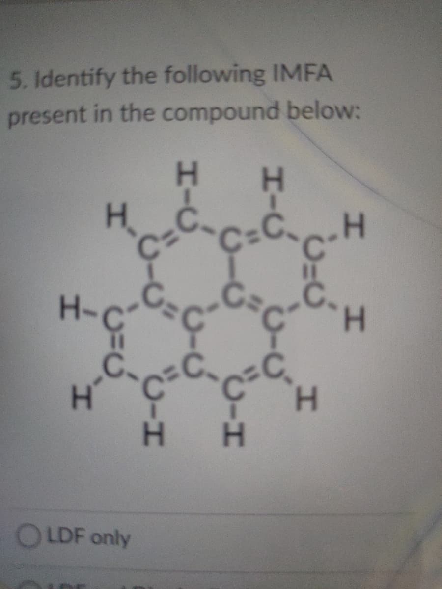 H C C
5. Identify the following IMFA
present in the compound below:
H.
H C-cCcH
H-
H.
H.
H H
OLDF only
