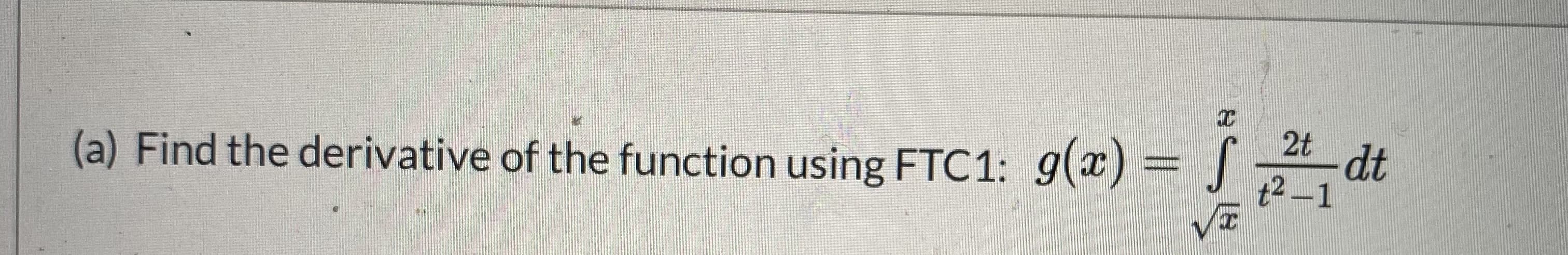 S
(a) Find the derivative of the function using FTC1: g(x) = J dt
t2-1
