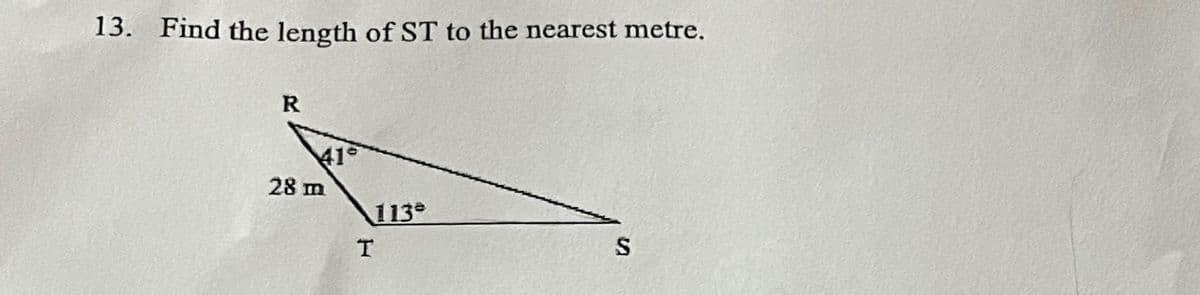 13. Find the length of ST to the nearest metre.
R
41°
28 m
113
T
S