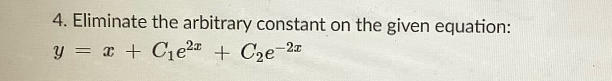 4. Eliminate the arbitrary constant on the given equation:
y = x + C1e2 + C2e-2
