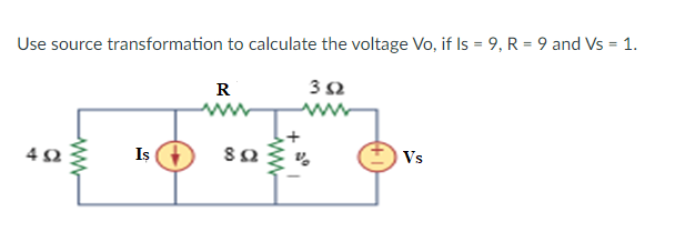 Use source transformation to calculate the voltage Vo, if Is = 9, R = 9 and Vs = 1.
R
32
4Ω
Iş
Vs
