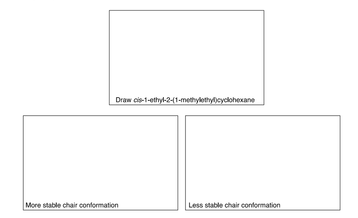 Draw cis-1-ethyl-2-(1-methylethyl)cyclohexane
More stable chair conformation
Less stable chair conformation