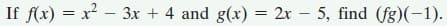 If f(x) = x - 3x + 4 and g(x) = 2x – 5, find (fg)(-1).
