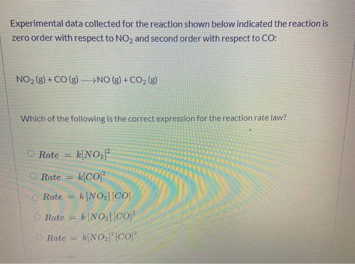 Experimental data collected for the reaction shown below indicated the reaction is
zero order with respect to NO, and second order with respect to CO:
NO2 (g) + CO (g) NO (g) + CO, (g)
